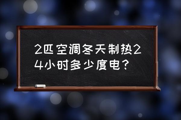 冬季空调制热哪种好 2匹空调冬天制热24小时多少度电？