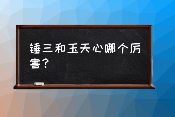 魂师对决唐三昊天锤怎么升星 锤三和玉天心哪个厉害? 魂师对决唐三昊天锤怎么升星 锤三和玉天心哪个厉害?