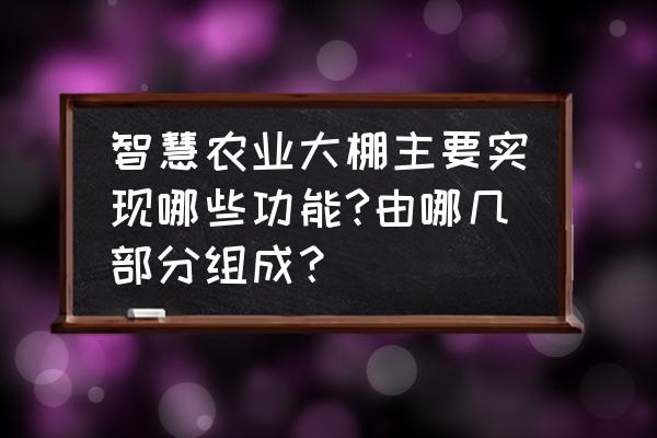 智能温室大棚需要哪些技术支持 智慧农业大棚主要实现哪些功能?由哪几部分组成? 智能温室大棚需要哪些技术支持 智慧农业大棚主要实现哪些功能?由哪几部分组成?