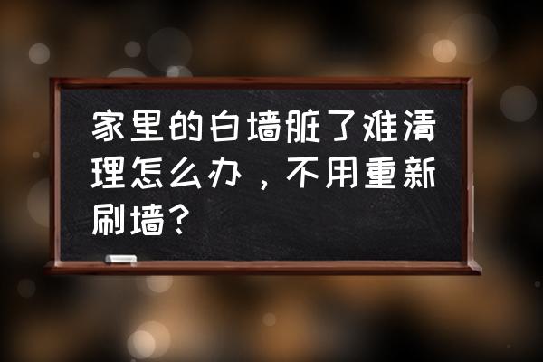 白墙弄脏了有哪些步骤把它弄干净 家里的白墙脏了难清理怎么办,不用重新刷墙? 白墙弄脏了有哪些步骤把它弄干净 家里的白墙脏了难清理怎么办,不用重新刷墙?