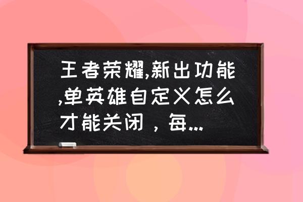 王者荣耀排位英雄胜率可以消除吗 王者荣耀,新出功能,单英雄自定义怎么才能关闭,每次进游戏都自己设置快烦死了? 王者荣耀排位英雄胜率可以消除吗 王者荣耀,新出功能,单英雄自定义怎么才能关闭,每次进游戏都自己设置快烦死了?