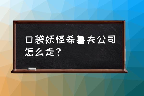 口袋妖怪叶绿在哪里得到大师球 口袋妖怪希鲁夫公司怎么走? 口袋妖怪叶绿在哪里得到大师球 口袋妖怪希鲁夫公司怎么走?