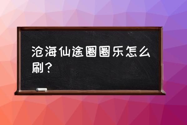 沧海仙途血沼泽解锁条件 沧海仙途圈圈乐怎么刷? 沧海仙途血沼泽解锁条件 沧海仙途圈圈乐怎么刷?