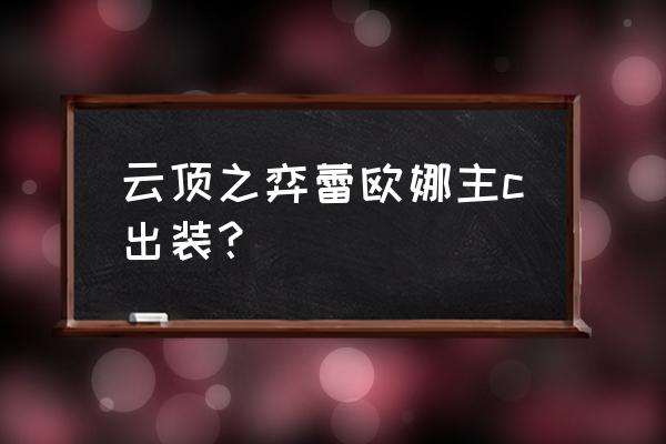 云顶之弈各英雄最强出装顺序 云顶之弈蕾欧娜主c出装？